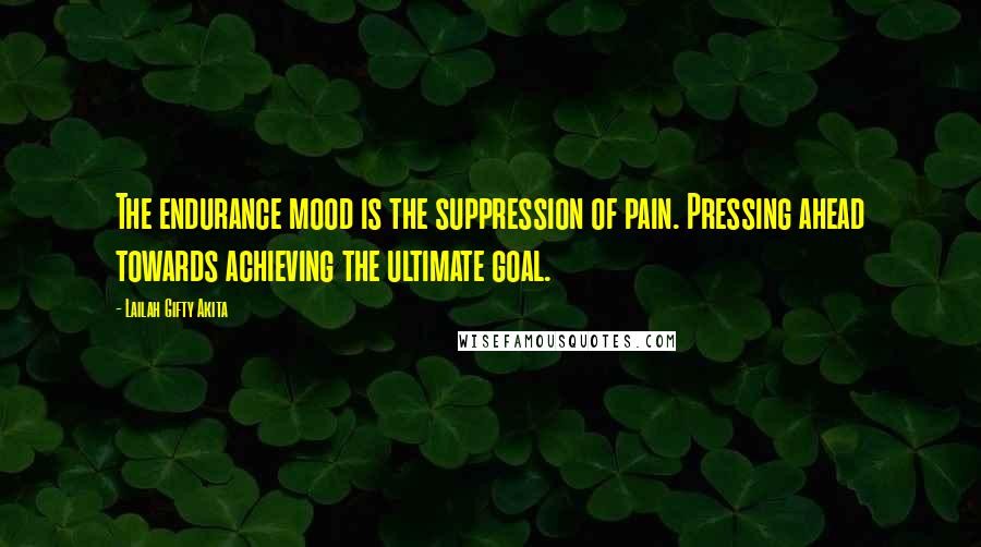 Lailah Gifty Akita Quotes: The endurance mood is the suppression of pain. Pressing ahead towards achieving the ultimate goal.
