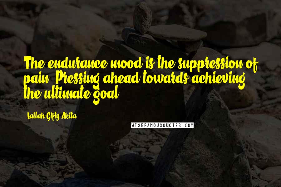 Lailah Gifty Akita Quotes: The endurance mood is the suppression of pain. Pressing ahead towards achieving the ultimate goal.