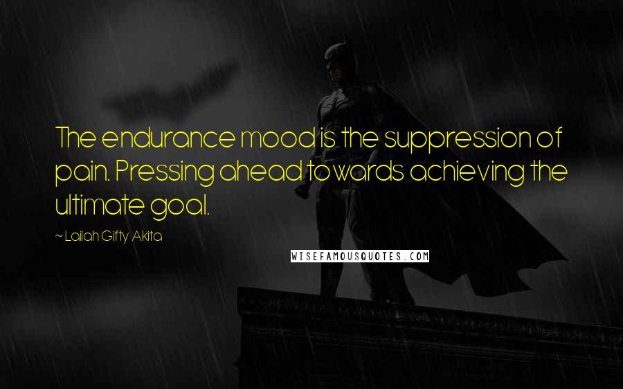Lailah Gifty Akita Quotes: The endurance mood is the suppression of pain. Pressing ahead towards achieving the ultimate goal.