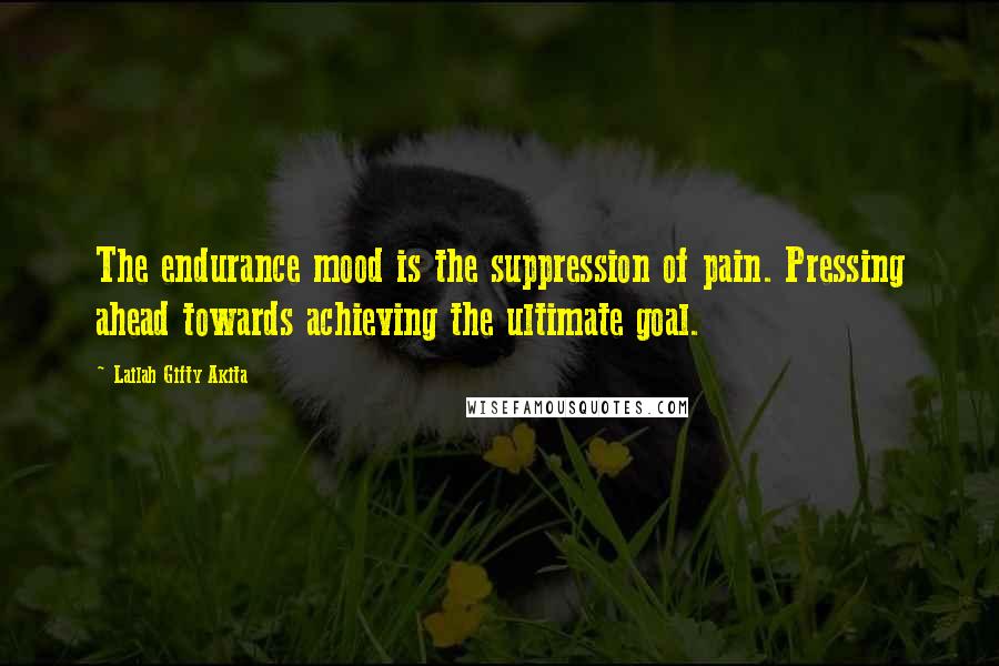 Lailah Gifty Akita Quotes: The endurance mood is the suppression of pain. Pressing ahead towards achieving the ultimate goal.