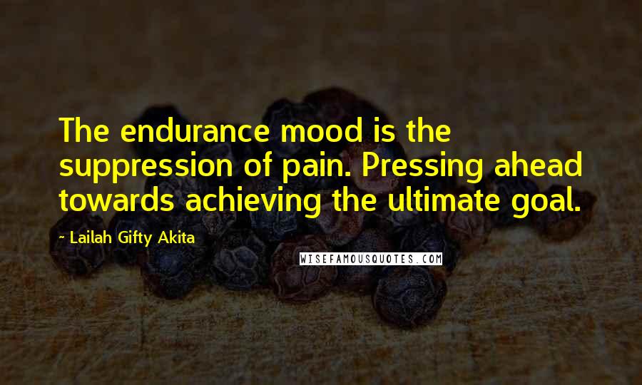 Lailah Gifty Akita Quotes: The endurance mood is the suppression of pain. Pressing ahead towards achieving the ultimate goal.