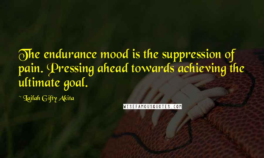 Lailah Gifty Akita Quotes: The endurance mood is the suppression of pain. Pressing ahead towards achieving the ultimate goal.
