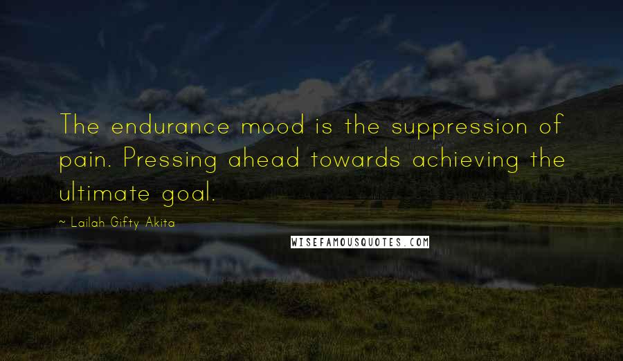 Lailah Gifty Akita Quotes: The endurance mood is the suppression of pain. Pressing ahead towards achieving the ultimate goal.