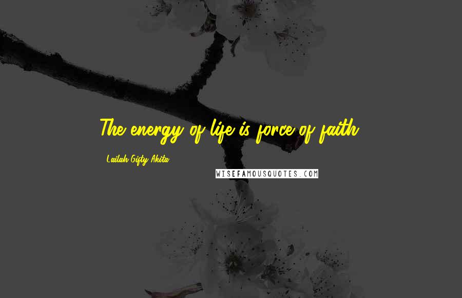 Lailah Gifty Akita Quotes: The energy of life is force of faith.