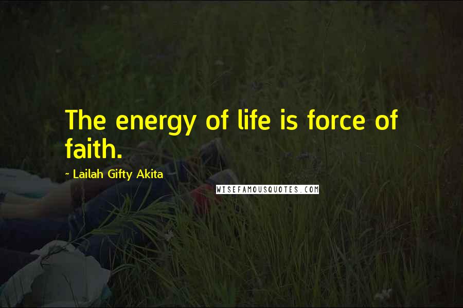 Lailah Gifty Akita Quotes: The energy of life is force of faith.