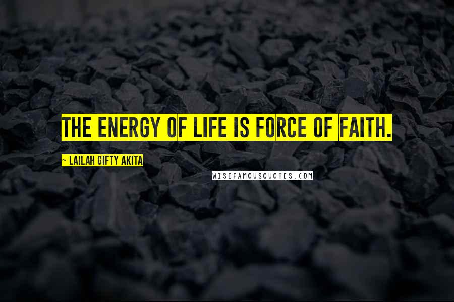 Lailah Gifty Akita Quotes: The energy of life is force of faith.