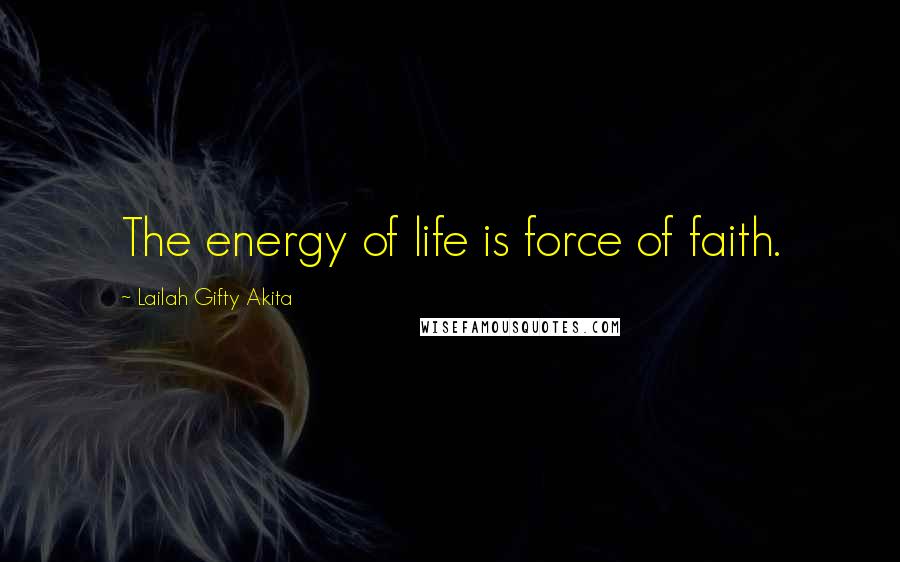 Lailah Gifty Akita Quotes: The energy of life is force of faith.