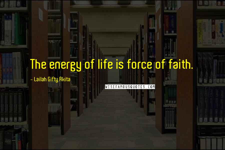 Lailah Gifty Akita Quotes: The energy of life is force of faith.