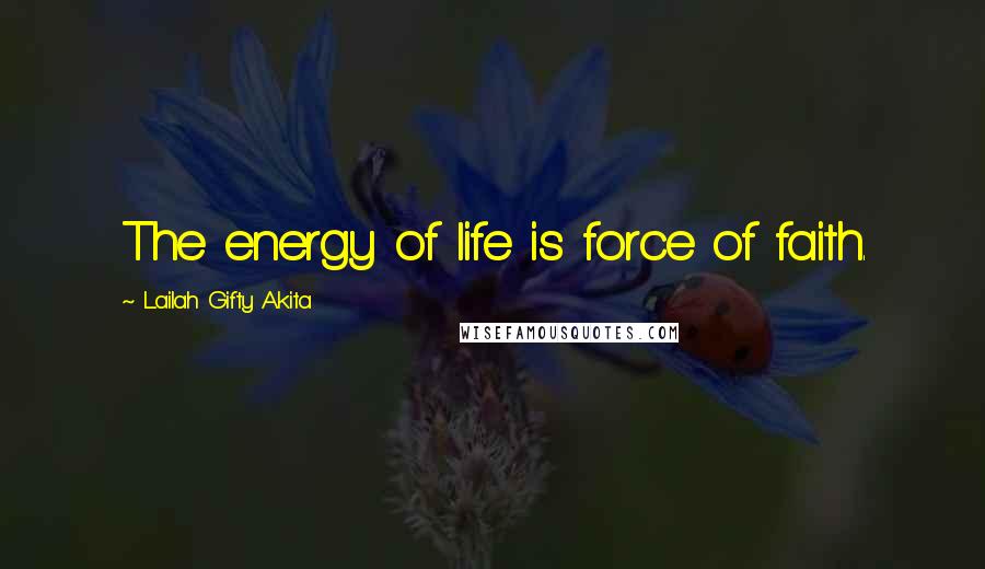 Lailah Gifty Akita Quotes: The energy of life is force of faith.