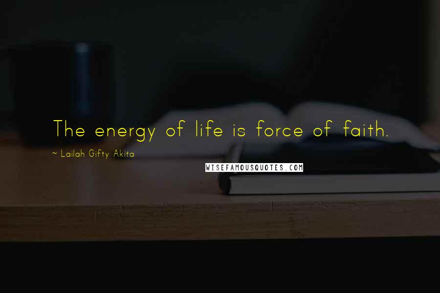 Lailah Gifty Akita Quotes: The energy of life is force of faith.