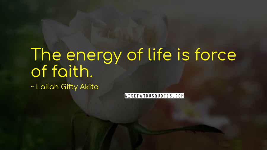 Lailah Gifty Akita Quotes: The energy of life is force of faith.