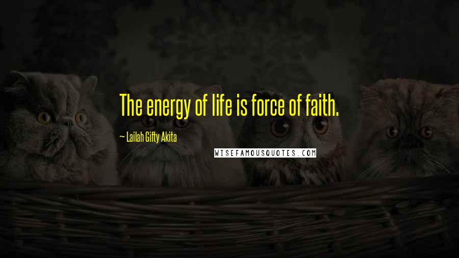 Lailah Gifty Akita Quotes: The energy of life is force of faith.