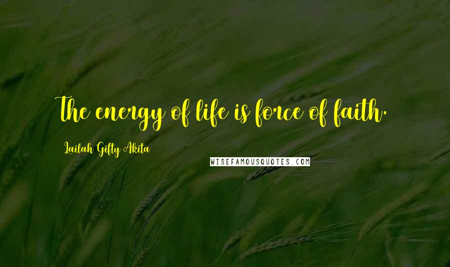 Lailah Gifty Akita Quotes: The energy of life is force of faith.