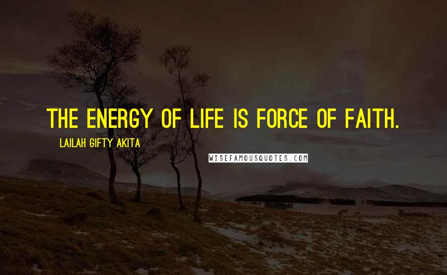 Lailah Gifty Akita Quotes: The energy of life is force of faith.