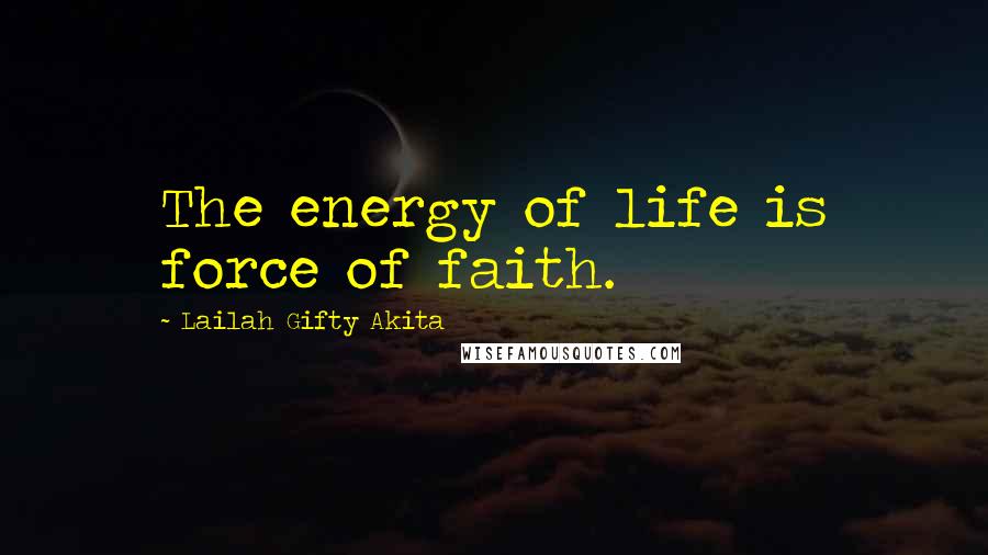 Lailah Gifty Akita Quotes: The energy of life is force of faith.