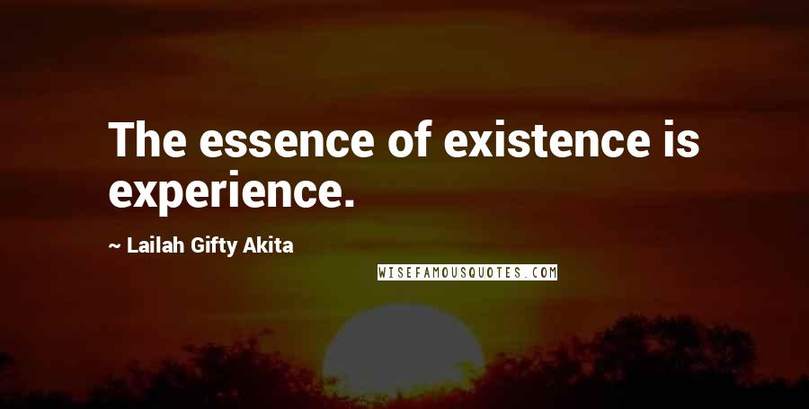 Lailah Gifty Akita Quotes: The essence of existence is experience.