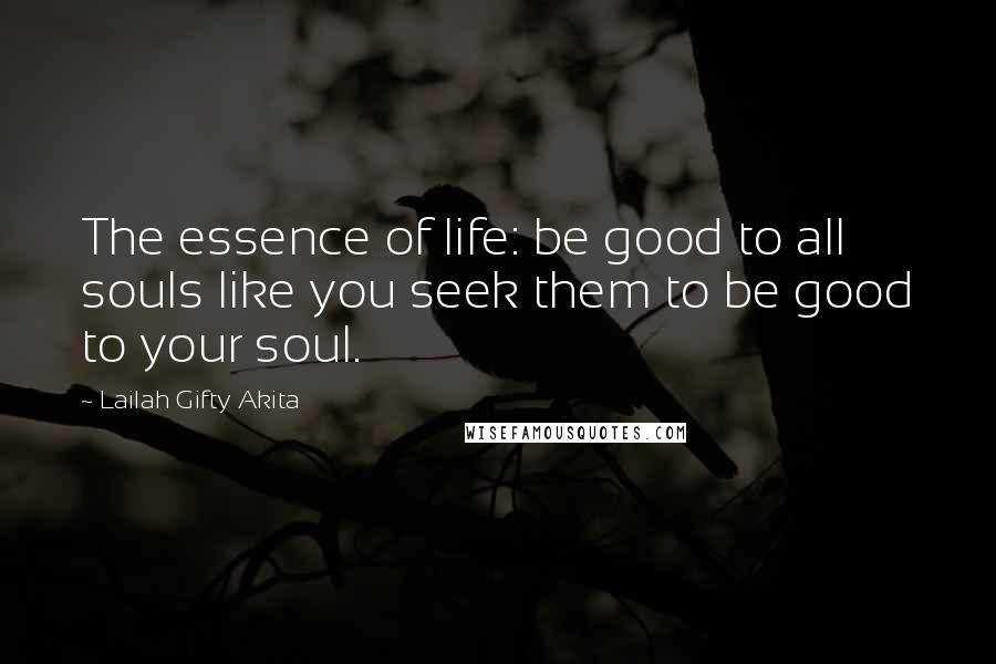 Lailah Gifty Akita Quotes: The essence of life: be good to all souls like you seek them to be good to your soul.