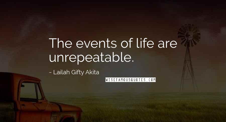 Lailah Gifty Akita Quotes: The events of life are unrepeatable.