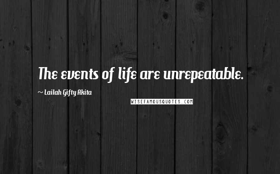 Lailah Gifty Akita Quotes: The events of life are unrepeatable.