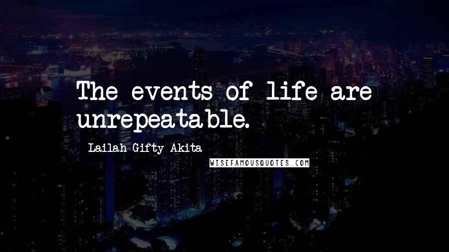 Lailah Gifty Akita Quotes: The events of life are unrepeatable.