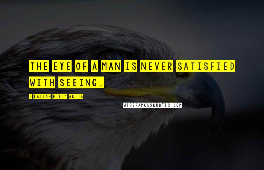 Lailah Gifty Akita Quotes: The eye of a man is never satisfied with seeing.