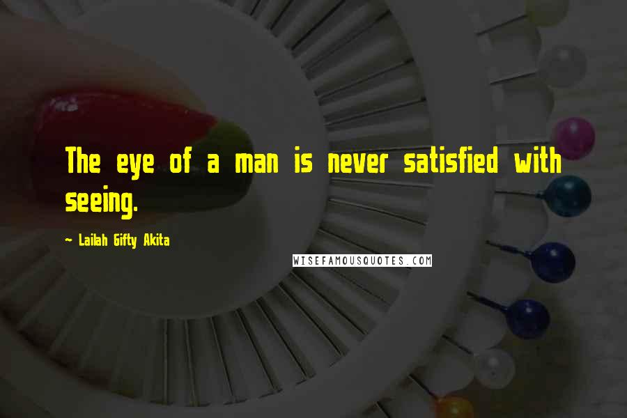 Lailah Gifty Akita Quotes: The eye of a man is never satisfied with seeing.