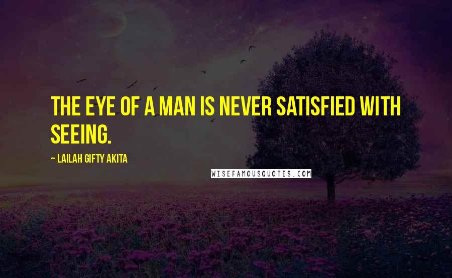 Lailah Gifty Akita Quotes: The eye of a man is never satisfied with seeing.