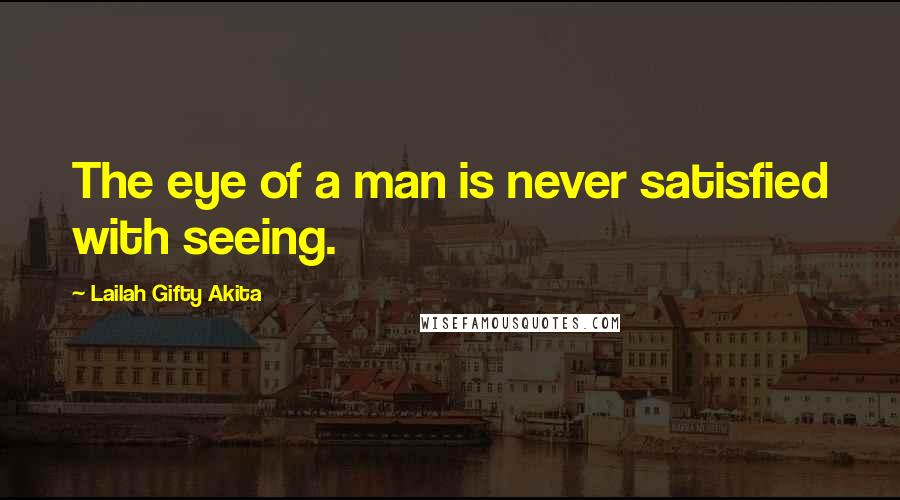 Lailah Gifty Akita Quotes: The eye of a man is never satisfied with seeing.