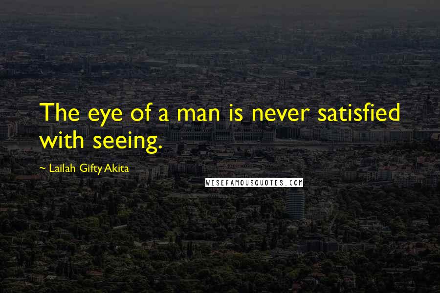 Lailah Gifty Akita Quotes: The eye of a man is never satisfied with seeing.