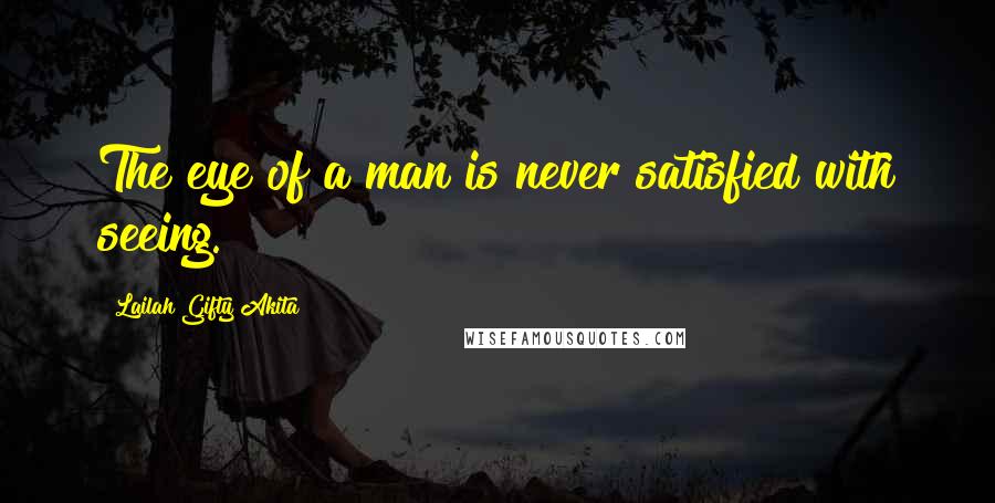 Lailah Gifty Akita Quotes: The eye of a man is never satisfied with seeing.