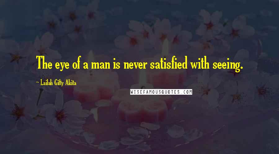 Lailah Gifty Akita Quotes: The eye of a man is never satisfied with seeing.