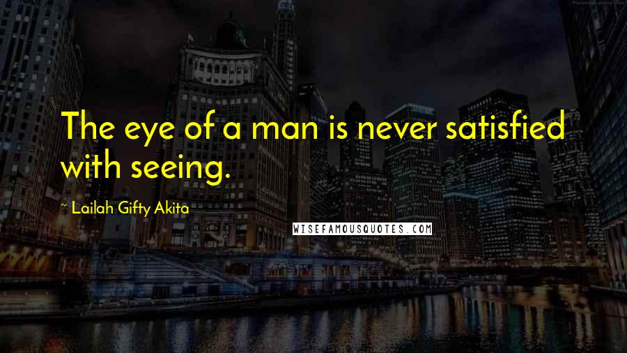 Lailah Gifty Akita Quotes: The eye of a man is never satisfied with seeing.