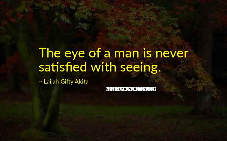 Lailah Gifty Akita Quotes: The eye of a man is never satisfied with seeing.