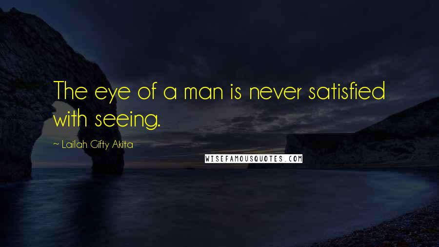 Lailah Gifty Akita Quotes: The eye of a man is never satisfied with seeing.