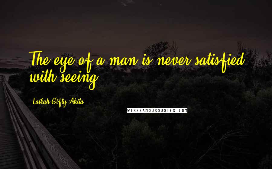 Lailah Gifty Akita Quotes: The eye of a man is never satisfied with seeing.