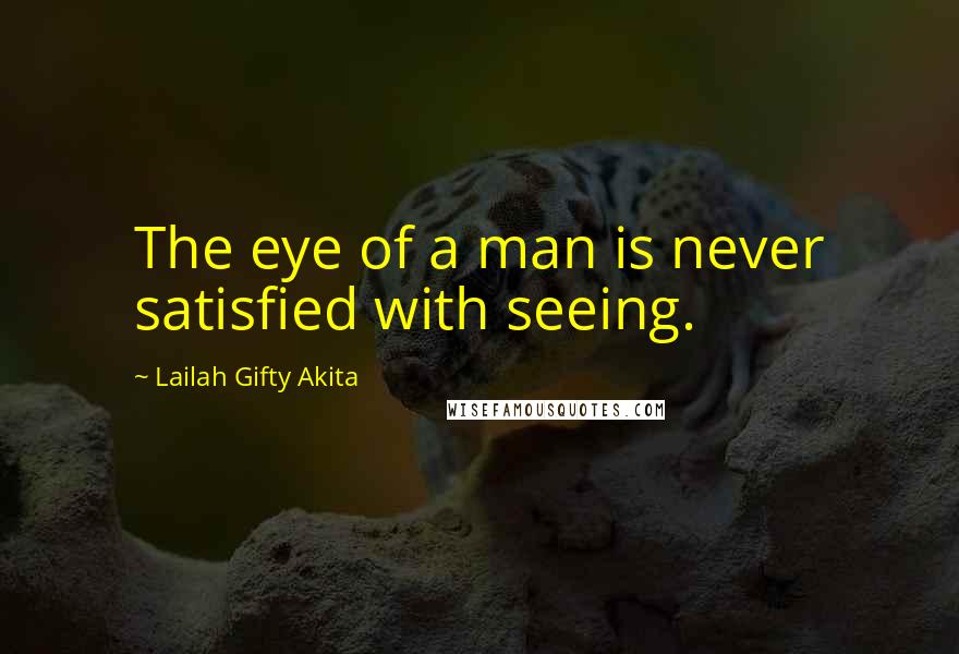 Lailah Gifty Akita Quotes: The eye of a man is never satisfied with seeing.