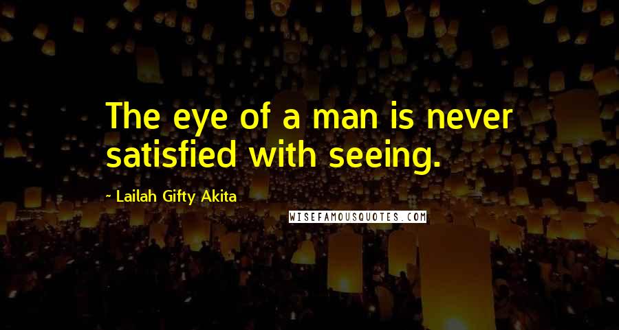 Lailah Gifty Akita Quotes: The eye of a man is never satisfied with seeing.