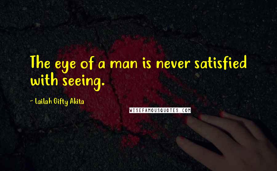 Lailah Gifty Akita Quotes: The eye of a man is never satisfied with seeing.