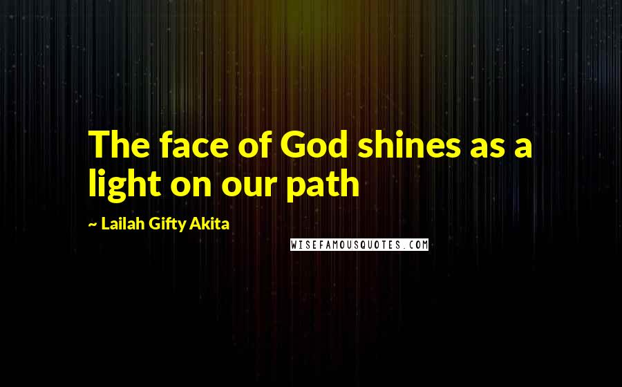 Lailah Gifty Akita Quotes: The face of God shines as a light on our path