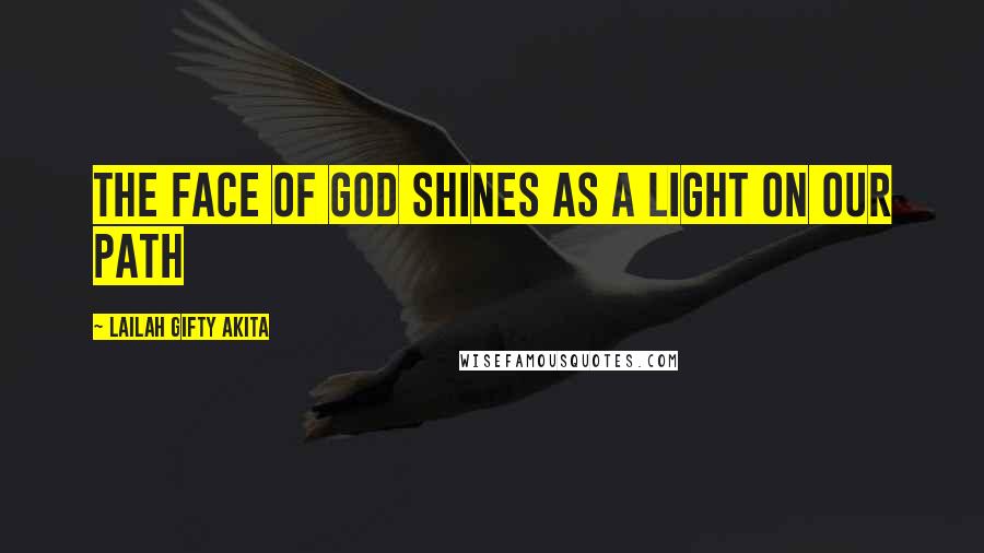 Lailah Gifty Akita Quotes: The face of God shines as a light on our path