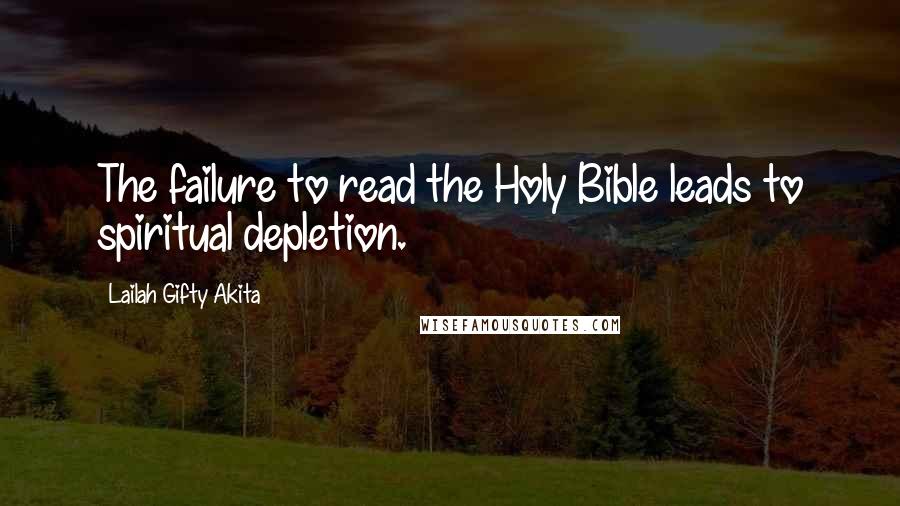 Lailah Gifty Akita Quotes: The failure to read the Holy Bible leads to spiritual depletion.
