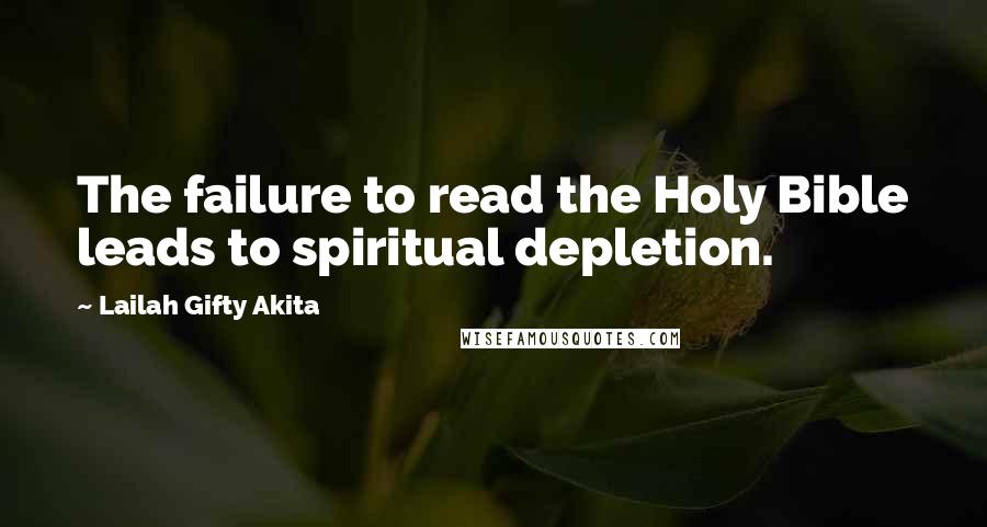 Lailah Gifty Akita Quotes: The failure to read the Holy Bible leads to spiritual depletion.