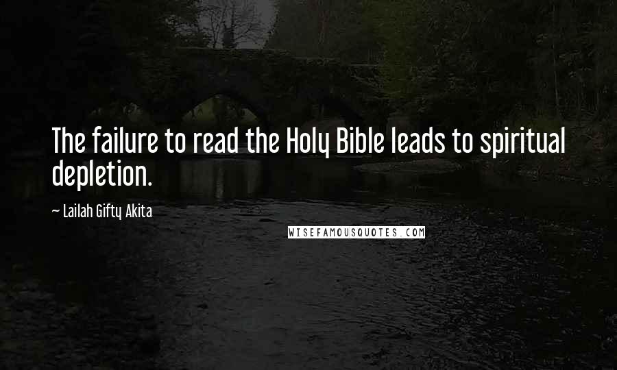 Lailah Gifty Akita Quotes: The failure to read the Holy Bible leads to spiritual depletion.