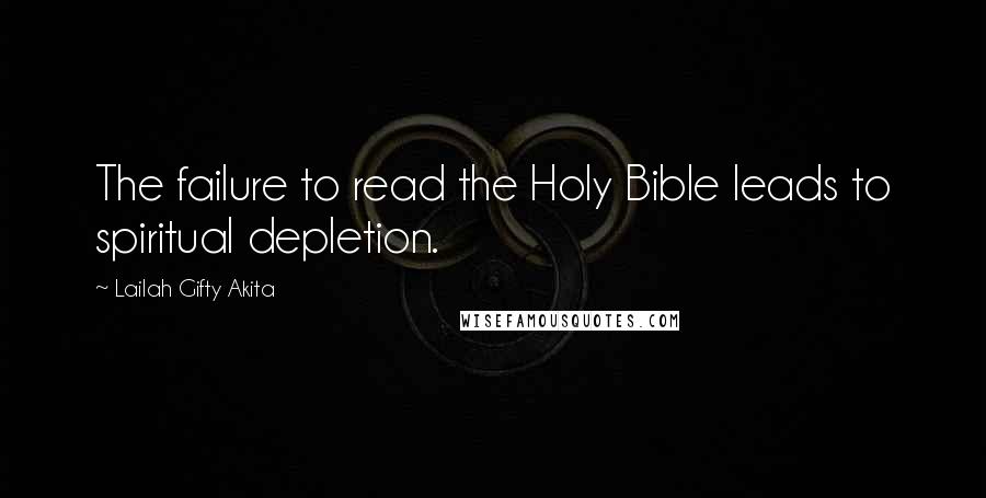 Lailah Gifty Akita Quotes: The failure to read the Holy Bible leads to spiritual depletion.