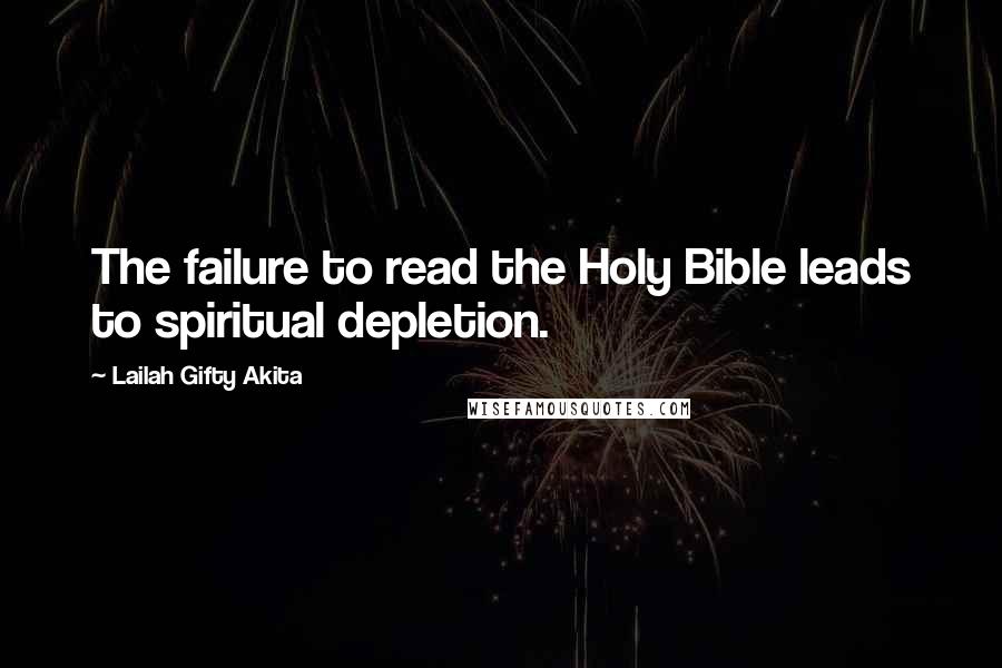 Lailah Gifty Akita Quotes: The failure to read the Holy Bible leads to spiritual depletion.