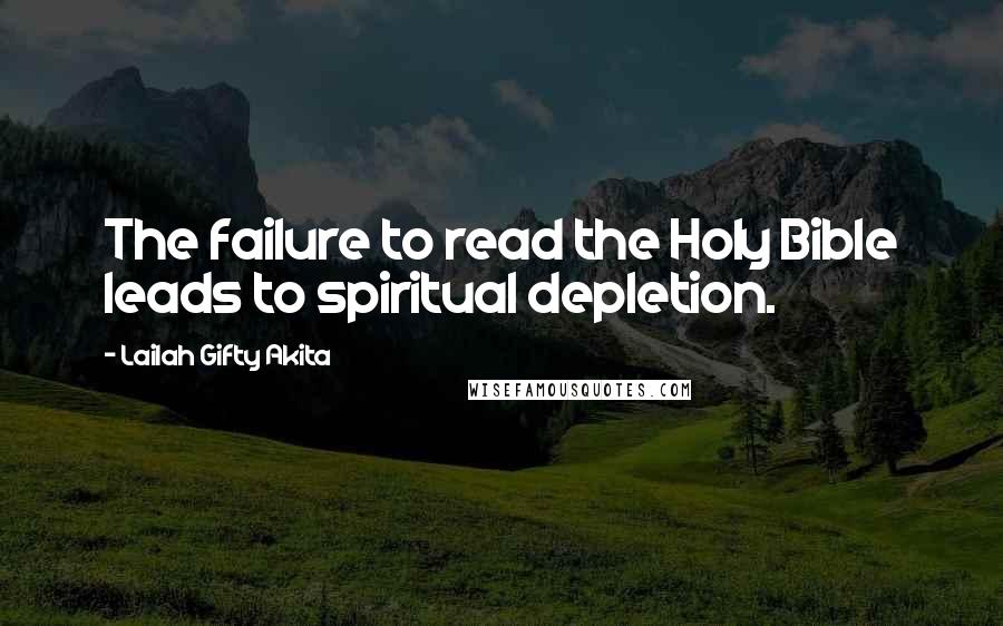 Lailah Gifty Akita Quotes: The failure to read the Holy Bible leads to spiritual depletion.