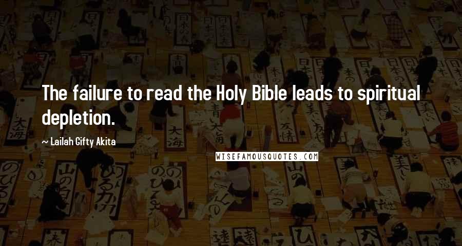 Lailah Gifty Akita Quotes: The failure to read the Holy Bible leads to spiritual depletion.