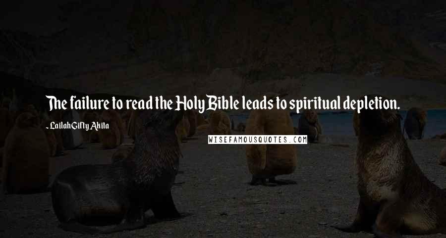 Lailah Gifty Akita Quotes: The failure to read the Holy Bible leads to spiritual depletion.