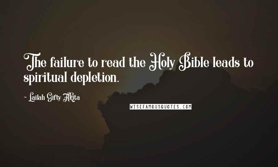 Lailah Gifty Akita Quotes: The failure to read the Holy Bible leads to spiritual depletion.