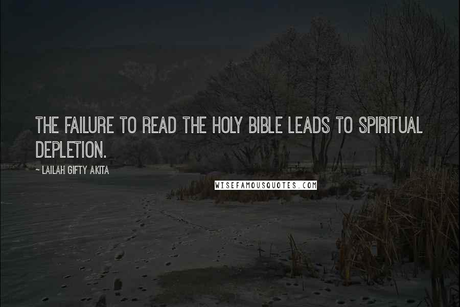 Lailah Gifty Akita Quotes: The failure to read the Holy Bible leads to spiritual depletion.
